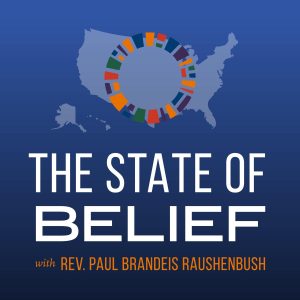 The state of belief podcast with rev. Paul Brandeis Raushenbush.